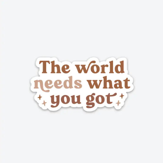 The World Needs What You've Got Sticker